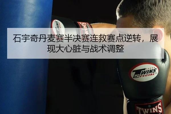 石宇奇丹麦赛半决赛连救赛点逆转，展现大心脏与战术调整