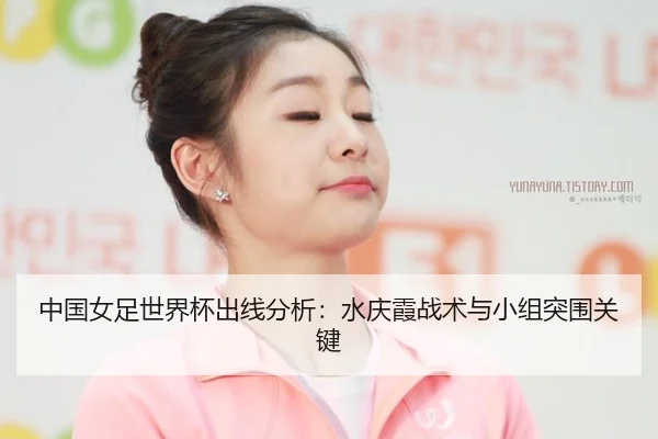 中国女足世界杯出线分析：水庆霞战术与小组突围关键