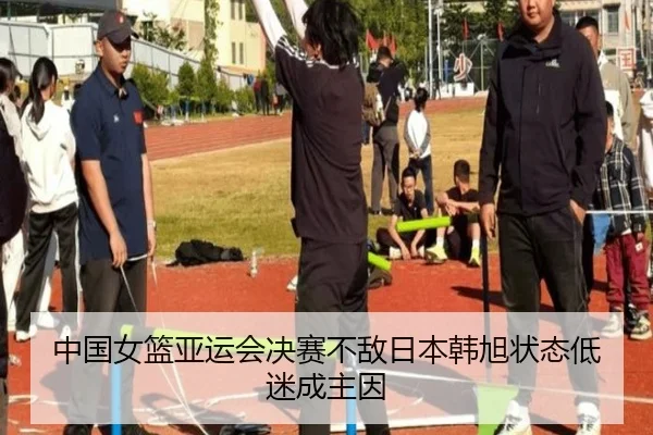 中国女篮亚运会决赛不敌日本韩旭状态低迷成主因