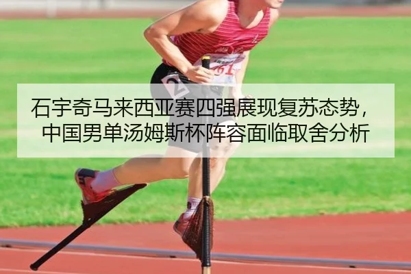 石宇奇马来西亚赛四强展现复苏态势，中国男单汤姆斯杯阵容面临取舍分析
